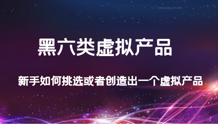 某公众号付费文章：黑六类虚拟产品，新手如何挑选或者创造出一个虚拟产品-创客云联盟