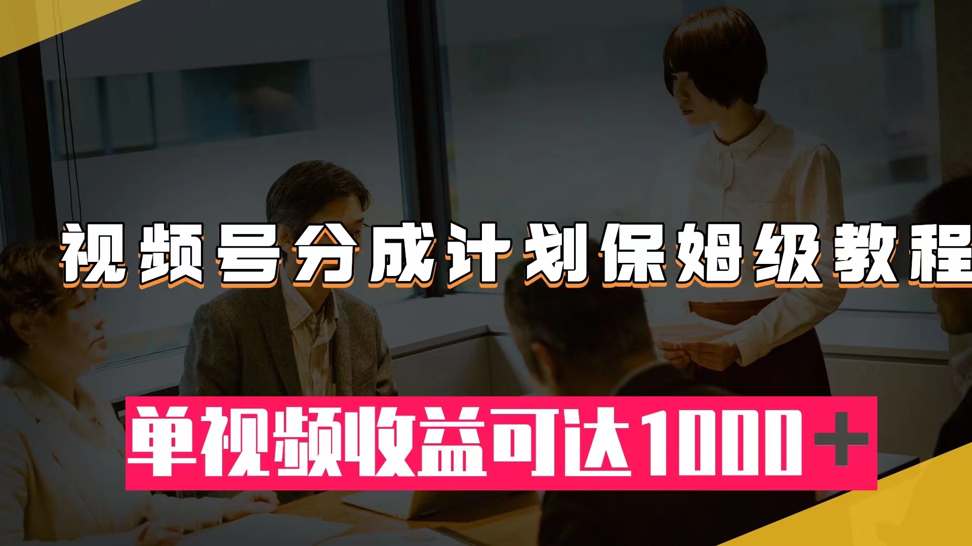（7734期）视频号分成计划保姆级教程：从开通收益到作品制作，单视频收益可达1000＋-创客云联盟