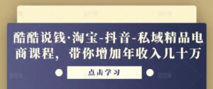 酷酷说钱·淘宝-抖音-私域精品‬电商课程，带你增加年收入几十万-创客云联盟
