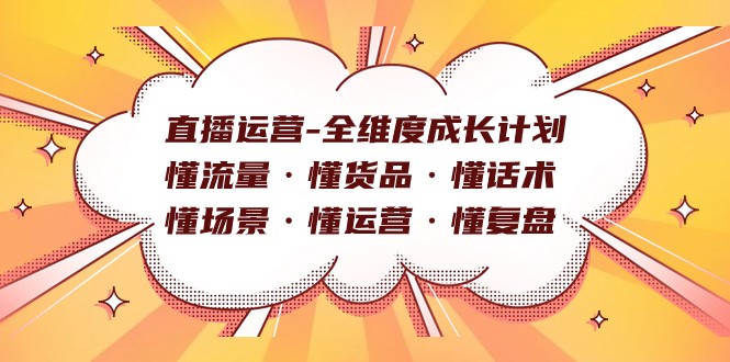 直播运营-全维度成长计划 懂流量·懂货品·懂话术·懂场景·懂运营·懂复盘-创客云联盟