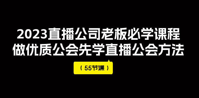（7738期）2023直播公司老板必学课程，做优质公会先学直播公会方法（55节课）-创客云联盟