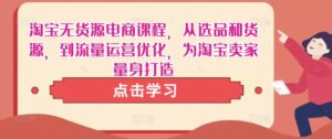 淘宝无货源电商课程,从选品和货源,到流量运营优化,为淘宝卖家量身打造-创客云联盟