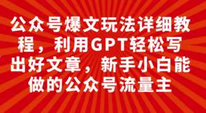 （7746期）公众号爆文玩法详细教程，利用GPT轻松写出好文章，新手小白能做的公众号…-创客云联盟