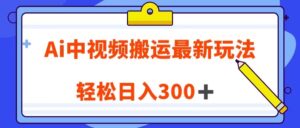 Ai中视频搬运最新玩法,靠翻译英文视频100%原创!轻松日入300+-创客云联盟