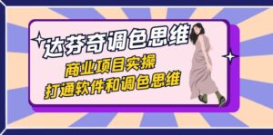 达芬奇-调色思维,商业项目实操,打通软件和调色思维(37节课)-创客云联盟