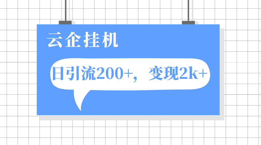 （7752期）云企挂机项目，单日引流200+，变现2k+-创客云联盟