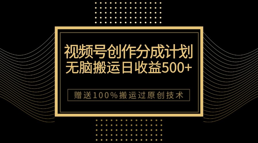 最新视频号创作分成计划，无脑搬运一天收益500+，100%搬运过原创技巧-创客云联盟
