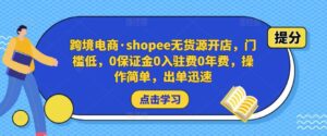 跨境电商·shopee无货源开店,门槛低,0保证金0入驻费0年费,操作简单,出单迅速-创客云联盟