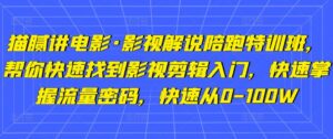猫腻讲电影·影视解说陪跑特训班,帮你快速找到影视剪辑入门,快速掌握流量密码,快速从0-100W-创客云联盟