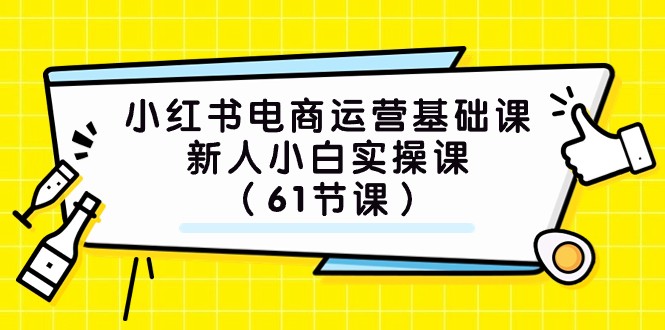 小红书电商运营基础课，新人小白实操课（61节课）-创客云联盟