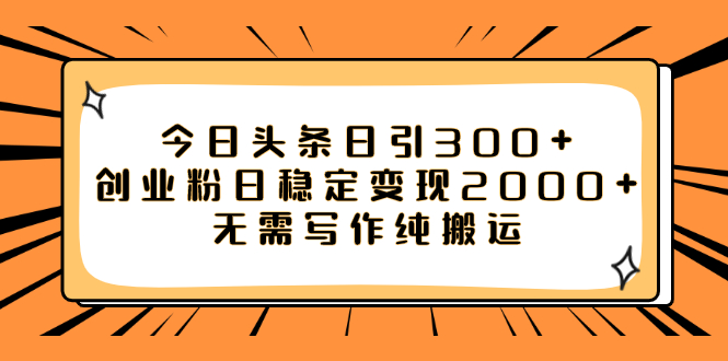 （7763期）今日头条日引300+创业粉日稳定变现2000+无需写作纯搬运-创客云联盟