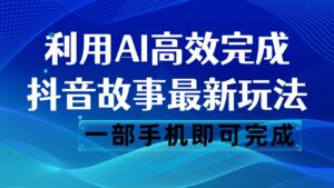 抖音故事最新玩法,通过AI一键生成文案和视频,日收入500 一部手机即可完成-创客云联盟