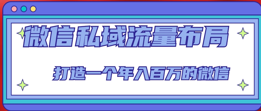 微信私域流量布局课程，打造一个年入百万的微信【7节视频课】-创客云联盟