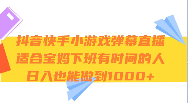 抖音快手小游戏弹幕直播 适合宝妈和下班有时间的人 日入1000+-创客云联盟
