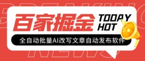 （7767期）外面收费1980的百家掘金全自动批量AI改写文章发布软件，号称日入800+【…-创客云联盟