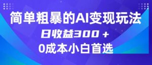 简单粗暴的AI变现玩法，日收益300＋，0门槛0成本，适合小白的副业项目-创客云联盟