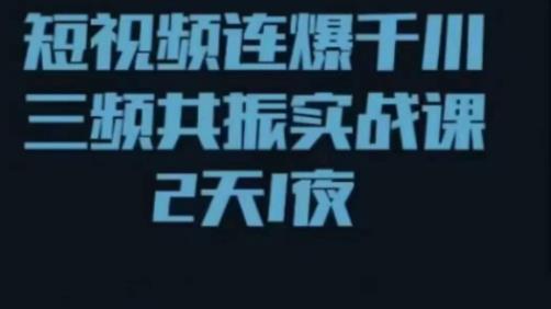 短视频连爆千川三频共振实战课，针对千川如何投放，视频如何打爆专门讲解-创客云联盟