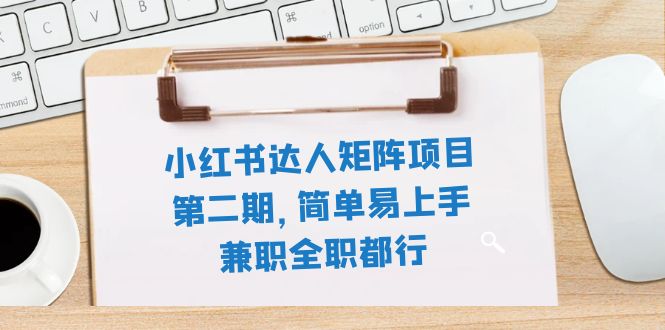 （7772期）小红书达人矩阵项目第二期，简单易上手，兼职全职都行（11节课）-创客云联盟
