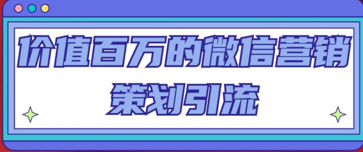 价值百万的微信营销策划引流系列课，每天引流100精准粉-创客云联盟