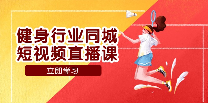 健身行业同城短视频直播课，通过抖音低成本获客提升业绩，门店标准化流程承接流量-创客云联盟