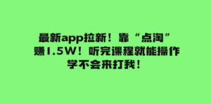 （7787期）最新app拉新！靠“点淘”赚1.5W！听完课程就能操作！学不会来打我！-创客云联盟