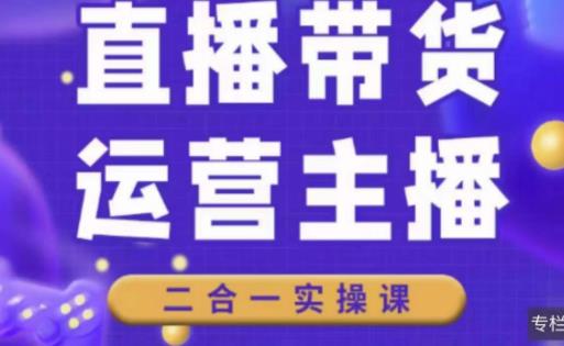 二占说直播·直播带货主播运营课程，主播运营二合一实操课-创客云联盟