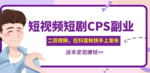 黄岛主·短视频短剧CPS副业项目：二剪视频在抖音和快手上发布，挂车变现-创客云联盟