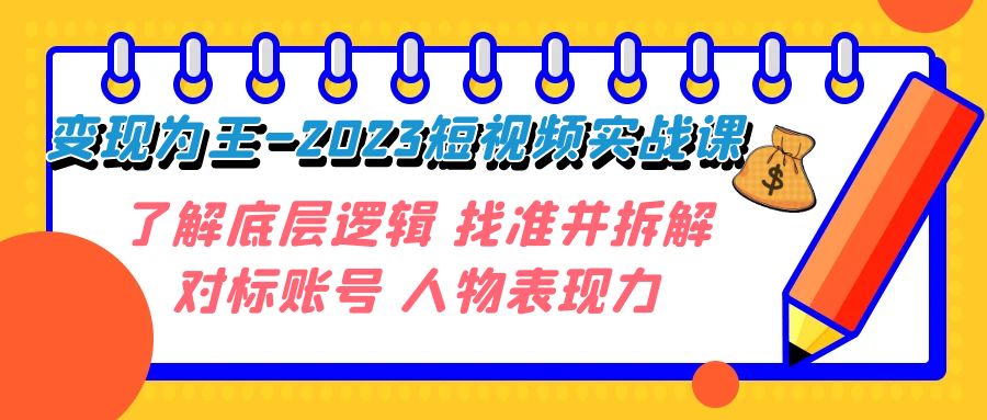 变现·为王-2023短视频实战课 了解底层逻辑 找准并拆解对标账号 人物表现力-创客云联盟