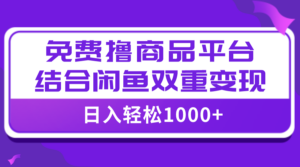 （7790期）【全网首发】日入1000＋免费撸商品平台+闲鱼双平台硬核变现，小白轻松上手-创客云联盟