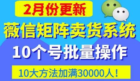 微信矩阵卖货系统，多线程批量养10个微信号，10种加粉落地方法，快速加满3W人卖货！-创客云联盟