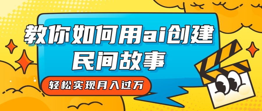 全新思路，教你如何用ai创建民间故事，轻松实现月入过万！-创客云联盟