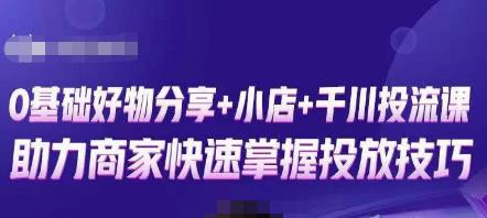 卡思零基础好物分享+抖音小店+千川投流课，0基础快速起号，快速入门抖音投放-创客云联盟