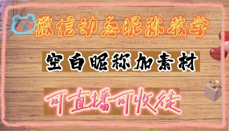 微信动态昵称设置方法，可抖音直播引流，日赚上百【详细视频教程+素材】-创客云联盟