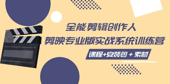 全能剪辑创作人，剪映专业版实操系统训练营，全面提升剪映剪辑技巧-创客云联盟