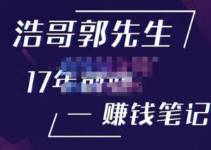 浩哥郭先生17年创业赚米笔记，打开你对很多东西的认知，让你知道原来赚钱或创业不单单是发力就行-创客云联盟