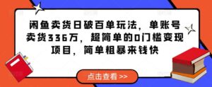 闲鱼卖货日破百单玩法，单账号卖货336万，超简单的0门槛变现项目，简单粗暴来钱快-创客云联盟