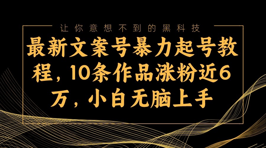 最新文案号暴力起号教程，10条作品涨粉近6万，小白无脑上手-创客云联盟