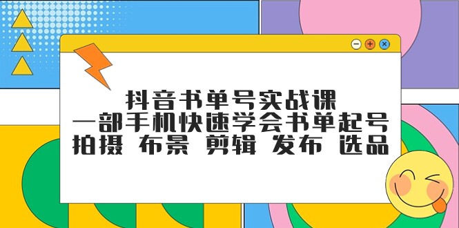 抖音书单号实战课，一部手机快速学会书单起号 拍摄 布景 剪辑 发布 选品-创客云联盟
