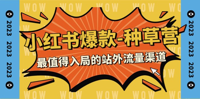 2023小红书爆款-种草营，最值得入局的站外流量渠道（22节课）-创客云联盟