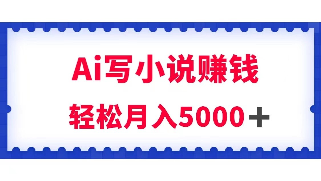 用Ai写原创小说赚钱，每天2-3小时，轻松月入5k＋-创客云联盟