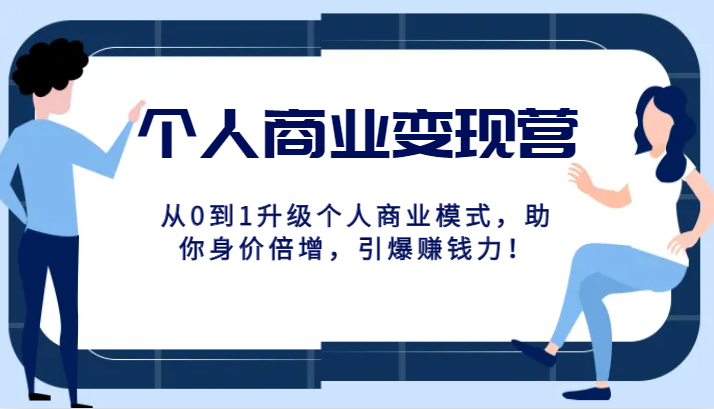 个人商业变现营精品线上课，从0到1升级个人商业模式，助你身价倍增，引爆赚钱力！-创客云联盟