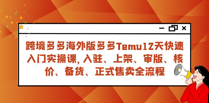 跨境多多海外版多多Temu12天快速入门实战课，从入驻 上架到正式售卖全流程-创客云联盟