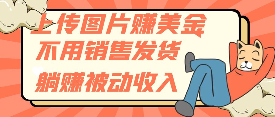 （7812期）上传图片赚美金，不用销售发货躺赚被动收入-创客云联盟