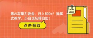 靠AI写暴力吸金！轻松日入500+！拆解式教学，小白也玩转自如！-创客云联盟
