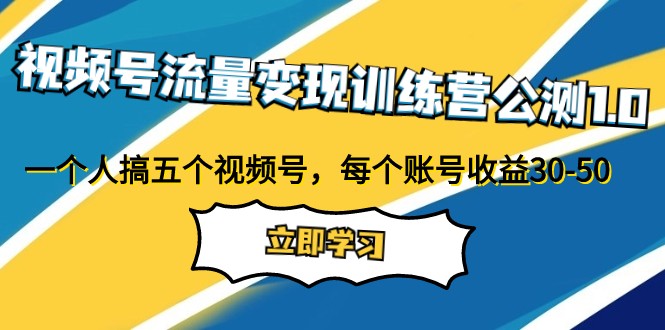 视频号流量变现训练营公测1.0：一个人搞五个视频号，每个账号收益30-50-创客云联盟