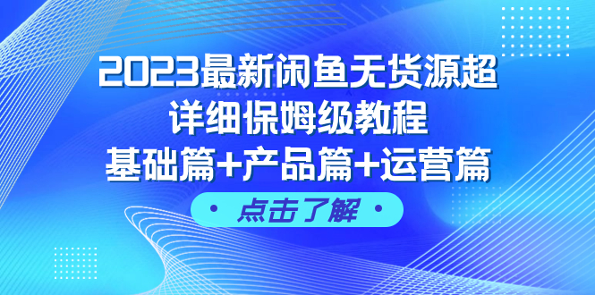 （7827期）2023最新闲鱼无货源超详细保姆级教程，基础篇+产品篇+运营篇（43节课）-创客云联盟