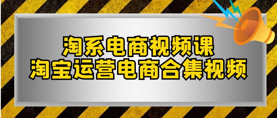 淘系电商视频课，淘宝运营电商合集视频（33节课）-创客云联盟