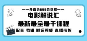 外面卖699的电影解说汇最新最全最干课程：电影配音剪辑搬运视频直播带货-创客云联盟