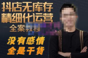 陈南丰·抖店无库存精细化运营,别人玩付费流量通投拉满,我们截他们的流,干倒付费-创客云联盟