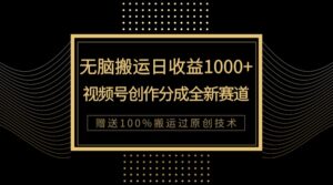 单日收益1000+，新类目新赛道，视频号创作分成无脑搬运100%上热门-创客云联盟